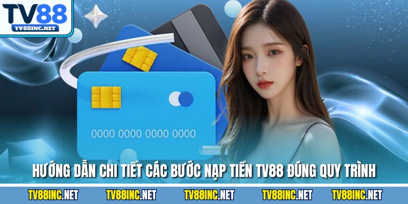 Hướng dẫn chi tiết các bước nạp tiền TV88 đúng quy trình