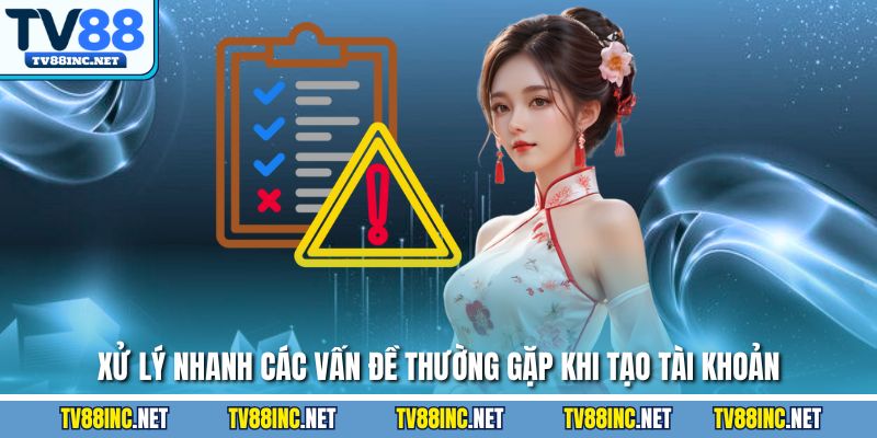 Xử lý nhanh các vấn đề thường gặp khi tạo tài khoản